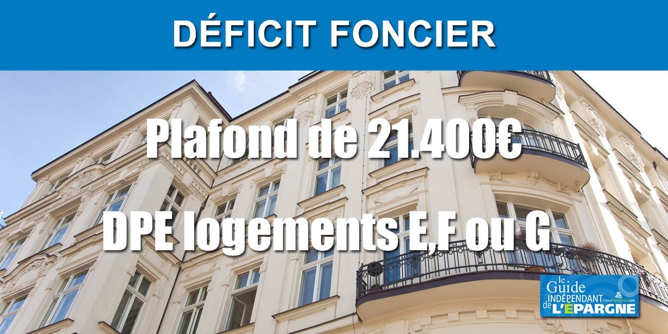 Doublement du plafond du déficit foncier (de 10.700€ à 21.400€) jusqu'en 2025 pour des travaux dans les logements E, F ou G Doublement du plafond du déficit foncier (de 10.700€ à 21.400€) jusqu'en 2025 pour des travaux dans les logements E, F ou G