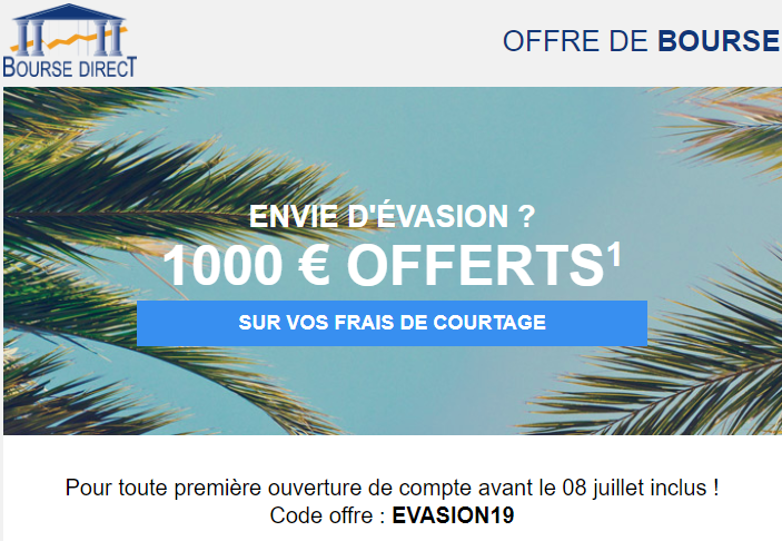 Investir en bourse ? 1.000€ offerts sur vos frais de courtage avec Bourse Direct jusqu'au 8 juillet 2019 Investir en bourse ? 1.000€ offerts sur vos frais de courtage avec Bourse Direct jusqu'au 8 juillet 2019
