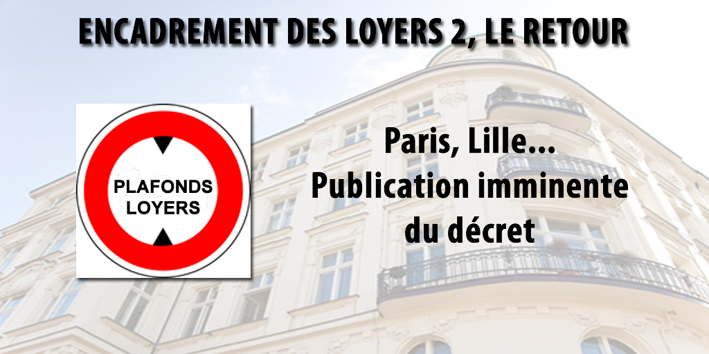 Plafonnement des loyers sur Paris, Lille, etc. : le retour. Publication imminente du décret d'application.